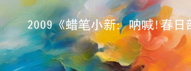 ﻿曹永根发布﻿2009《蜡笔小新：呐喊!春日部野生王国》完整版电影/在线观看/百度云-美剧天堂